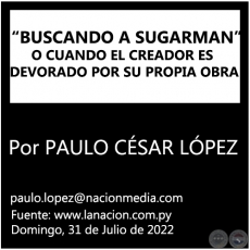 “BUSCANDO A SUGARMAN” O CUANDO EL CREADOR ES DEVORADO POR SU PROPIA OBRA - Por PAULO CÉSAR LÓPEZ - Domingo, 31 de Julio de 2022